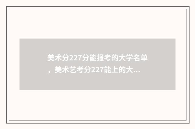 美术分227分能报考的大学名单，美术艺考分227能上的大学推荐 美术分220