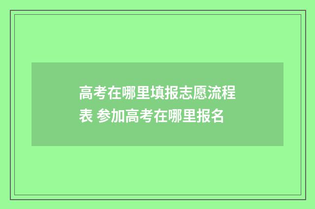 高考在哪里填报志愿流程表 参加高考在哪里报名
