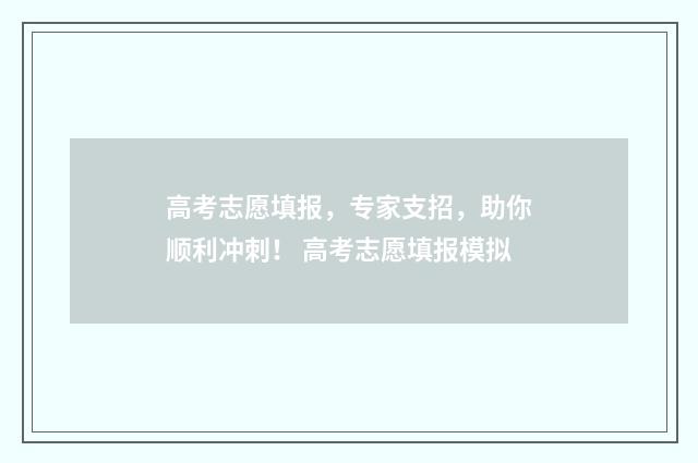 高考志愿填报，专家支招，助你顺利冲刺！ 高考志愿填报模拟