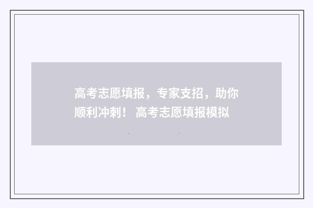 高考志愿填报，专家支招，助你顺利冲刺！ 高考志愿填报模拟