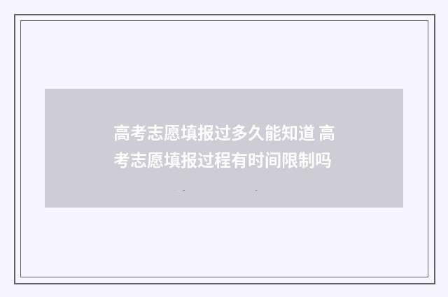 高考志愿填报过多久能知道 高考志愿填报过程有时间限制吗