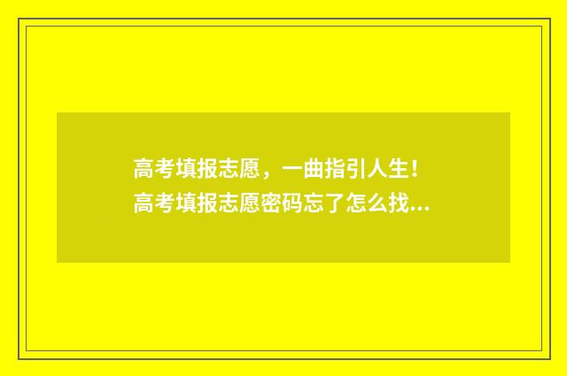 高考填报志愿，一曲指引人生！ 高考填报志愿密码忘了怎么找回