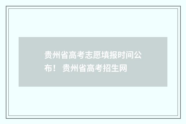贵州省高考志愿填报时间公布！ 贵州省高考招生网