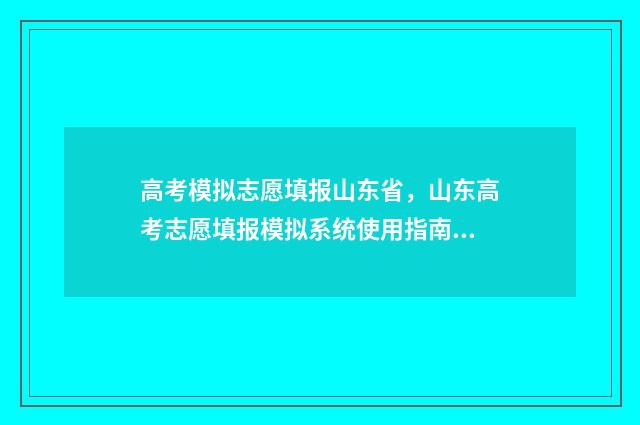 高考模拟志愿填报山东省，山东高考志愿填报模拟系统使用指南 高考模拟志愿填报系统入口