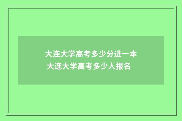 大连大学高考多少分进一本 大连大学高考多少人报名