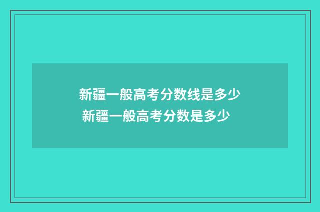 新疆一般高考分数线是多少 新疆一般高考分数是多少