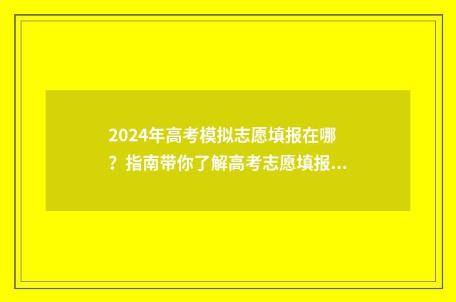 2024年高考模拟志愿填报在哪？指南带你了解高考志愿填报平台 2024年高考模拟志愿填报怎么填