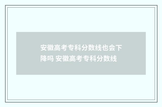 安徽高考专科分数线也会下降吗 安徽高考专科分数线