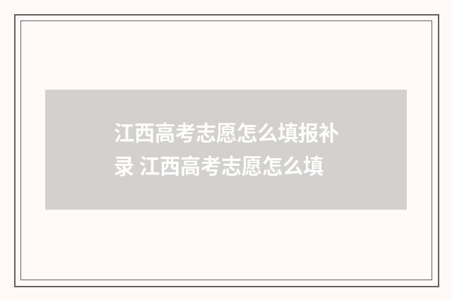 江西高考志愿怎么填报补录 江西高考志愿怎么填