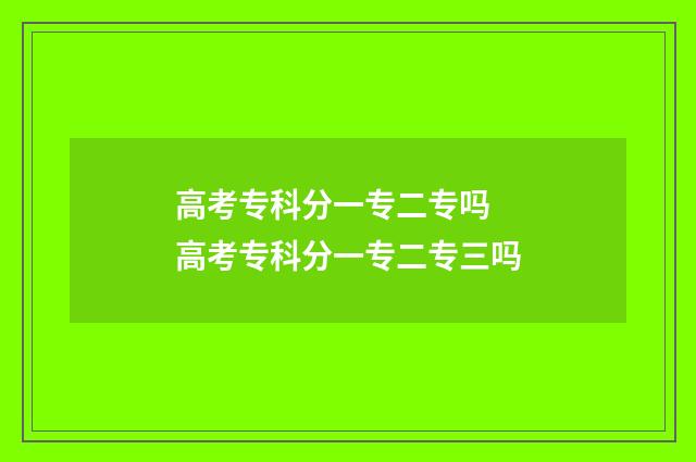 高考专科分一专二专吗 高考专科分一专二专三吗