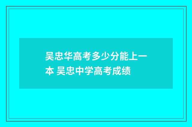 吴忠华高考多少分能上一本 吴忠中学高考成绩