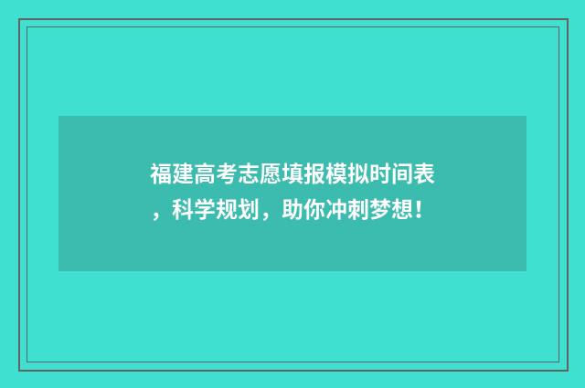 福建高考志愿填报模拟时间表,科学规划,助你冲刺梦想!