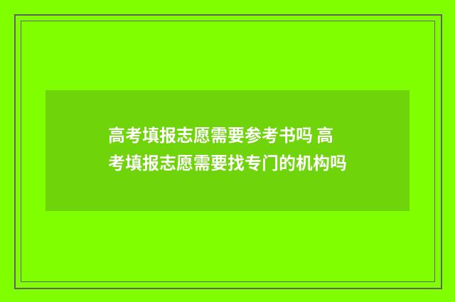 高考填报志愿需要参考书吗 高考填报志愿需要找专门的机构吗