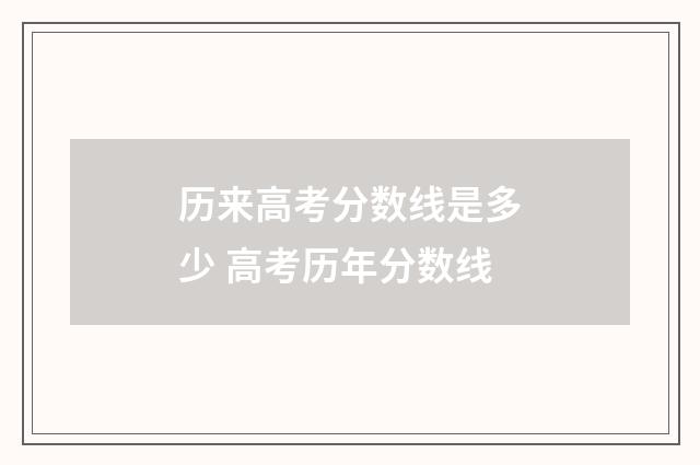 历来高考分数线是多少 高考历年分数线