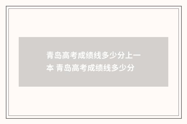 青岛高考成绩线多少分上一本 青岛高考成绩线多少分