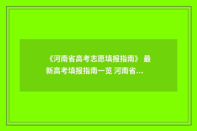 《河南省高考志愿填报指南》 最新高考填报指南一览 河南省高考志愿填报规则