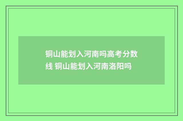 铜山能划入河南吗高考分数线 铜山能划入河南洛阳吗
