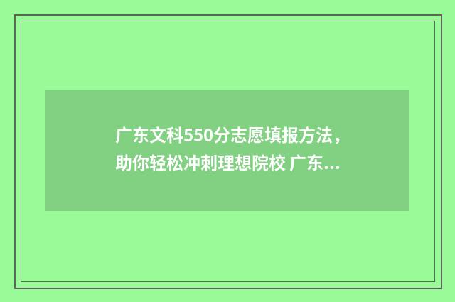 广东文科550分志愿填报方法,助你轻松冲刺理想院校 广东文科550分什么水平