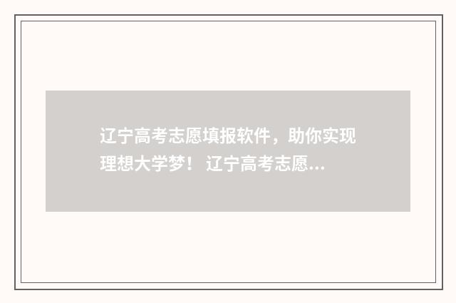 辽宁高考志愿填报软件，助你实现理想大学梦！ 辽宁高考志愿填报时间和截止时间