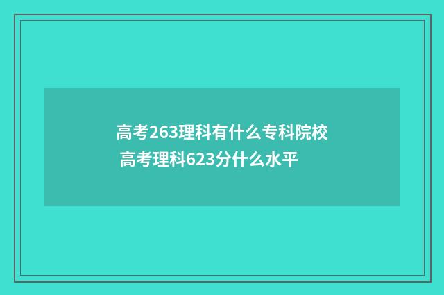 高考263理科有什么专科院校 高考理科623分什么水平