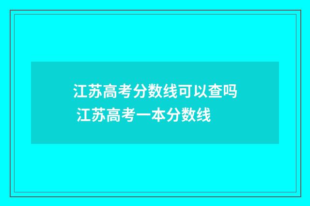 江苏高考分数线可以查吗 江苏高考一本分数线