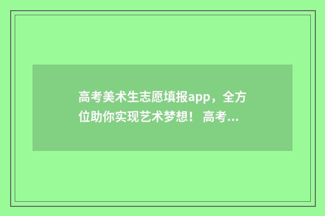 高考美术生志愿填报app，全方位助你实现艺术梦想！ 高考美术生志愿预测