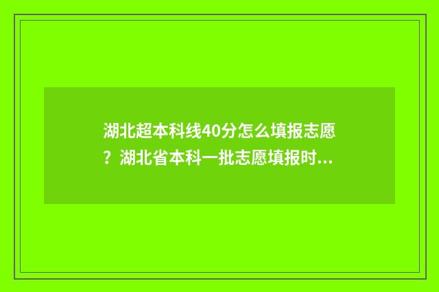 湖北超本科线40分怎么填报志愿？湖北省本科一批志愿填报时间发布 湖北超本科线40分可以上公办院校吗