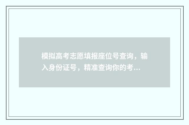 模拟高考志愿填报座位号查询，输入身份证号，精准查询你的考场地址和座位号 模拟高考志愿填报
