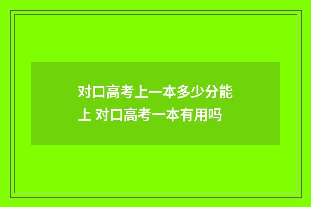 对口高考上一本多少分能上 对口高考一本有用吗