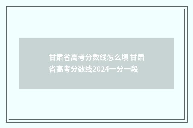 甘肃省高考分数线怎么填 甘肃省高考分数线2024一分一段