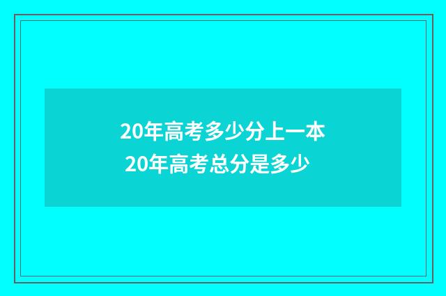 20年高考多少分上一本 20年高考总分是多少