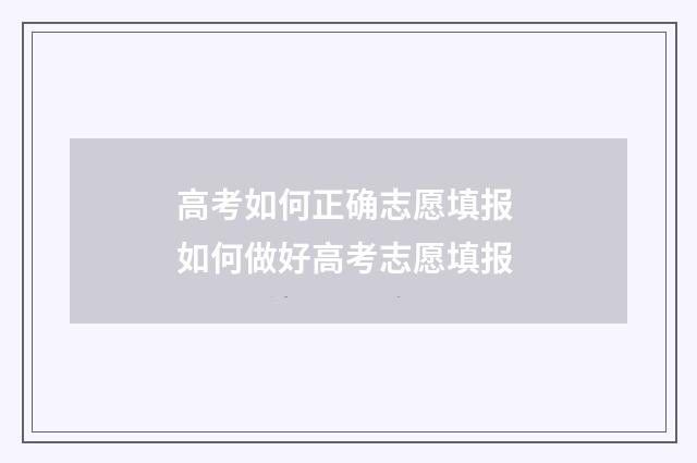 高考如何正确志愿填报 如何做好高考志愿填报