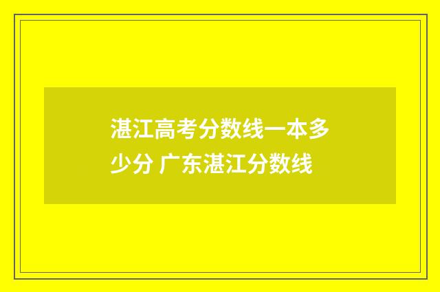 湛江高考分数线一本多少分 广东湛江分数线