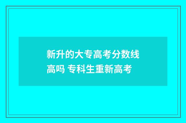 新升的大专高考分数线高吗 专科生重新高考