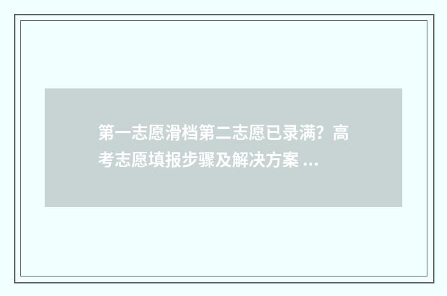 第一志愿滑档第二志愿已录满？高考志愿填报步骤及解决方案 第一志愿滑档了