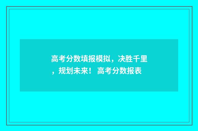 高考分数填报模拟,决胜千里,规划未来! 高考分数报表