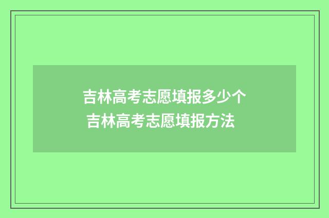 吉林高考志愿填报多少个 吉林高考志愿填报方法