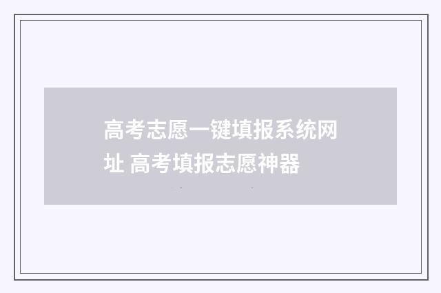 高考志愿一键填报系统网址 高考填报志愿神器