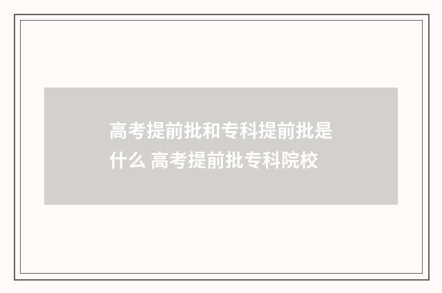 高考提前批和专科提前批是什么 高考提前批专科院校
