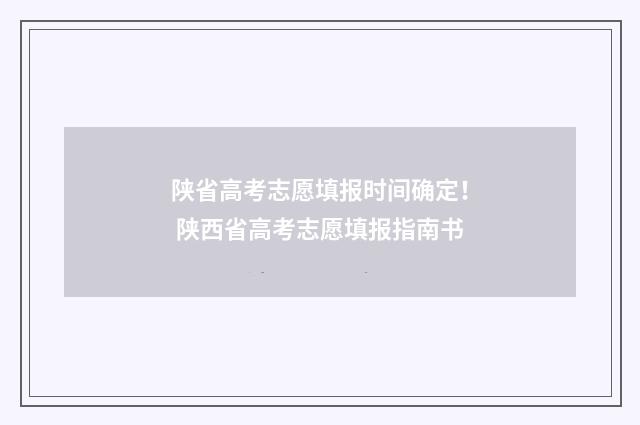 陕省高考志愿填报时间确定！ 陕西省高考志愿填报指南书