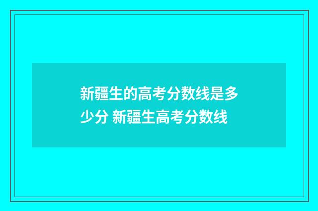 新疆生的高考分数线是多少分 新疆生高考分数线