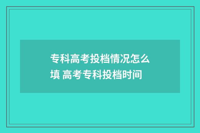 专科高考投档情况怎么填 高考专科投档时间