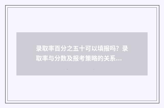 录取率百分之五十可以填报吗？录取率与分数及报考策略的关系 5%的录取率