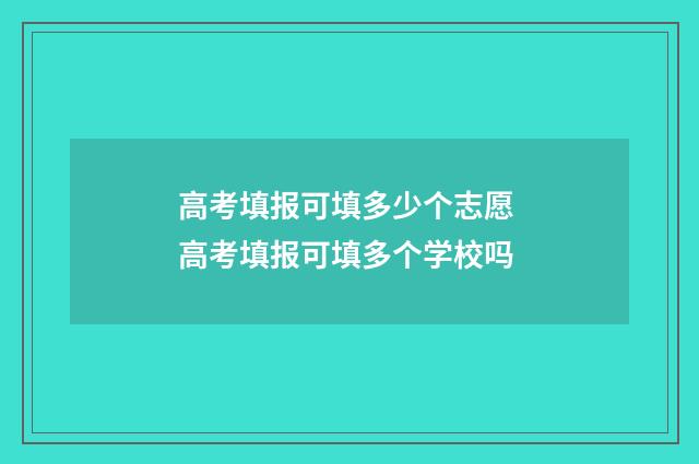高考填报可填多少个志愿 高考填报可填多个学校吗