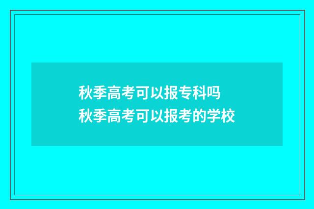 秋季高考可以报专科吗 秋季高考可以报考的学校