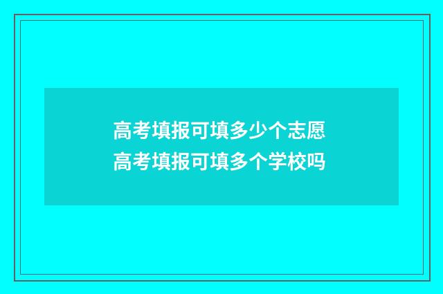 高考填报可填多少个志愿 高考填报可填多个学校吗