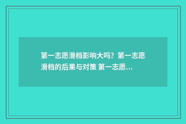 第一志愿滑档影响大吗？第一志愿滑档的后果与对策 第一志愿滑档影响第二志愿吗 还能继续录取吗_有途教育