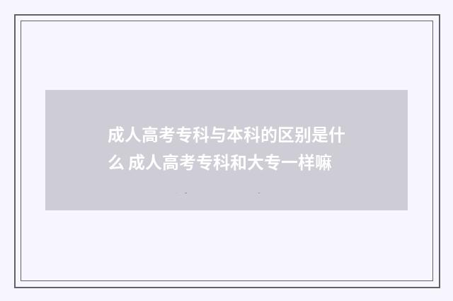 成人高考专科与本科的区别是什么 成人高考专科和大专一样嘛