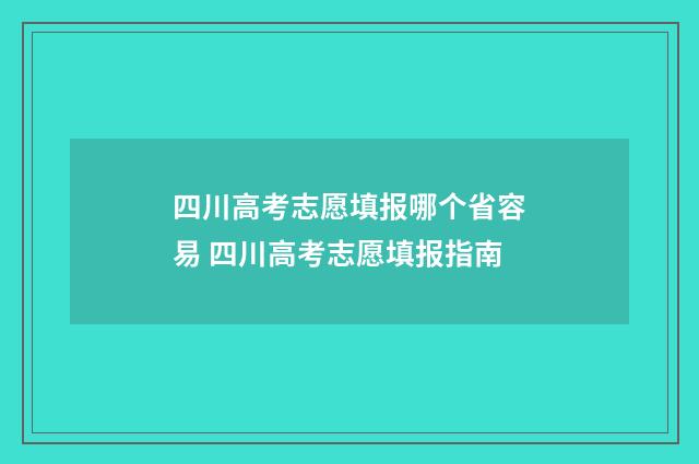 四川高考志愿填报哪个省容易 四川高考志愿填报指南