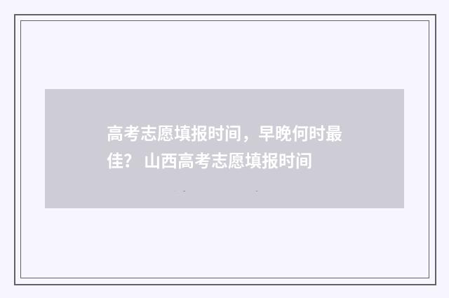 高考志愿填报时间，早晚何时最佳？ 山西高考志愿填报时间